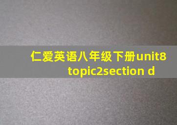 仁爱英语八年级下册unit8topic2section d